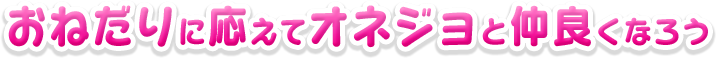 おねだりに応えてオネジョと仲良くなろう