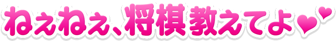 ねぇねぇ、将棋教えてよ